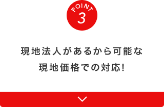 現地法人があるから可能な現地価格での対応!